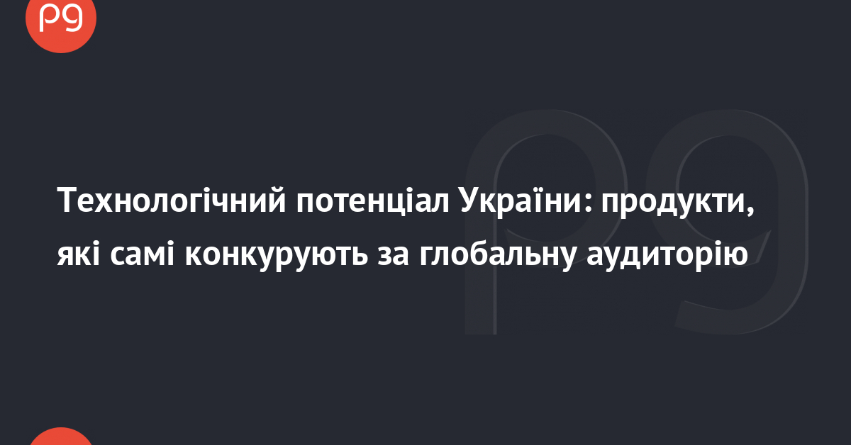 Украинские техно-продукты: конкуренты, покоряющие мир.